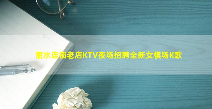 丽水连锁老店KTV夜场招聘全新女模场K歌