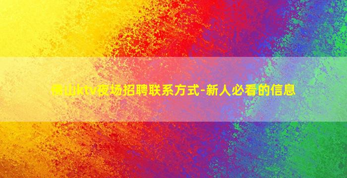 佛山ktv夜场招聘联系方式-新人必看的信息